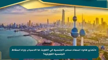 «تحذير هام» أسماء سحب الجنسية في الكويت ما الأسباب وراء إسقاط الجنسية الكويتية؟